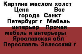 Картина маслом холст › Цена ­ 35 000 - Все города, Санкт-Петербург г. Мебель, интерьер » Прочая мебель и интерьеры   . Ярославская обл.,Переславль-Залесский г.